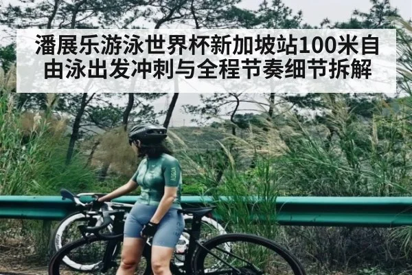 潘展乐游泳世界杯新加坡站100米自由泳出发冲刺与全程节奏细节拆解